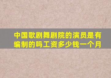 中国歌剧舞剧院的演员是有编制的吗工资多少钱一个月