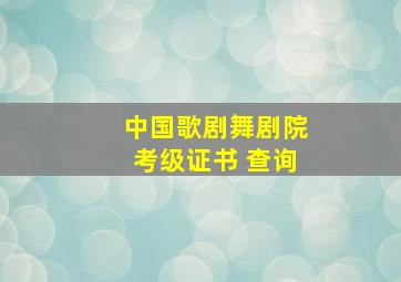 中国歌剧舞剧院考级证书 查询