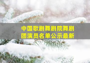 中国歌剧舞剧院舞剧团演员名单公示最新