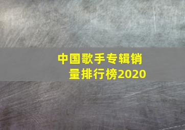 中国歌手专辑销量排行榜2020