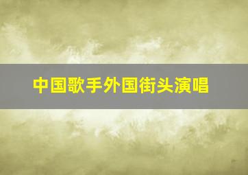 中国歌手外国街头演唱