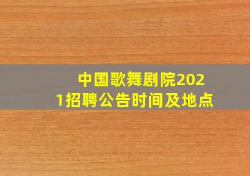 中国歌舞剧院2021招聘公告时间及地点