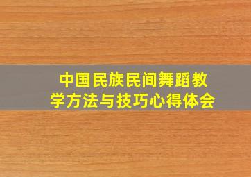 中国民族民间舞蹈教学方法与技巧心得体会