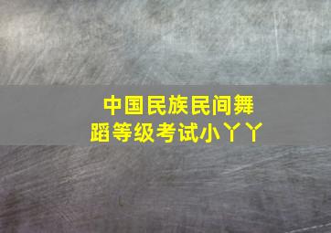 中国民族民间舞蹈等级考试小丫丫