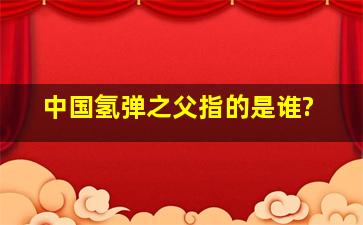 中国氢弹之父指的是谁?