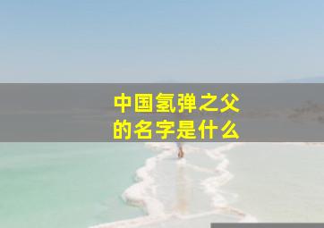 中国氢弹之父的名字是什么