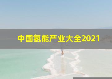 中国氢能产业大全2021