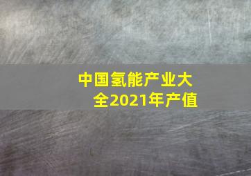 中国氢能产业大全2021年产值