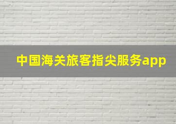 中国海关旅客指尖服务app