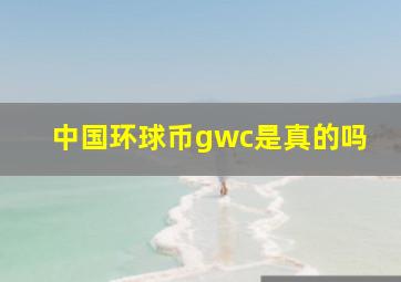 中国环球币gwc是真的吗