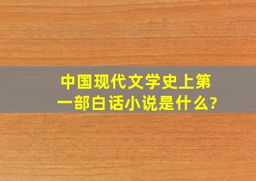 中国现代文学史上第一部白话小说是什么?