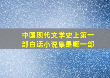 中国现代文学史上第一部白话小说集是哪一部