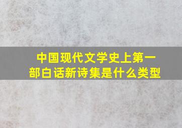 中国现代文学史上第一部白话新诗集是什么类型