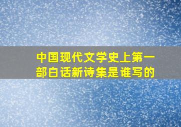 中国现代文学史上第一部白话新诗集是谁写的