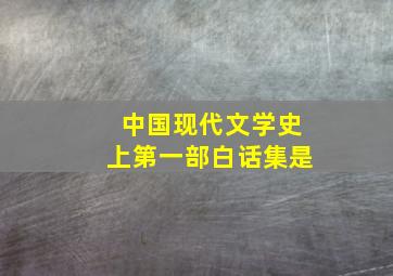 中国现代文学史上第一部白话集是