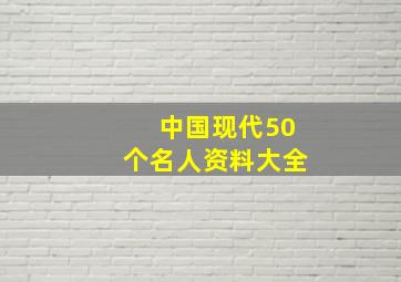 中国现代50个名人资料大全