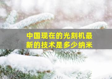 中国现在的光刻机最新的技术是多少纳米