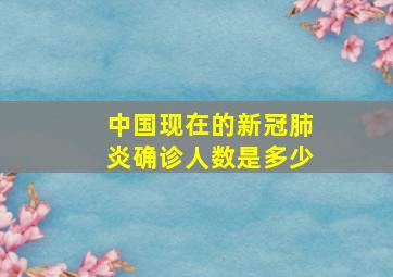 中国现在的新冠肺炎确诊人数是多少