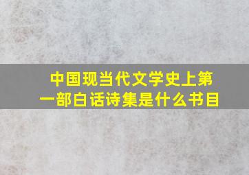 中国现当代文学史上第一部白话诗集是什么书目