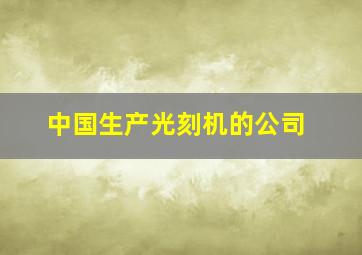 中国生产光刻机的公司