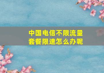 中国电信不限流量套餐限速怎么办呢