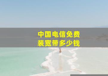 中国电信免费装宽带多少钱