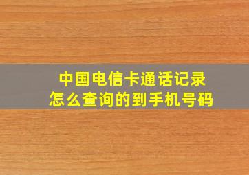 中国电信卡通话记录怎么查询的到手机号码