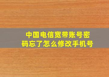 中国电信宽带账号密码忘了怎么修改手机号