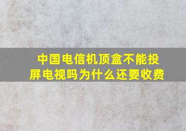 中国电信机顶盒不能投屏电视吗为什么还要收费