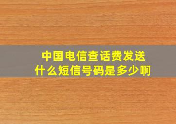 中国电信查话费发送什么短信号码是多少啊