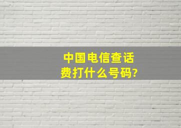 中国电信查话费打什么号码?