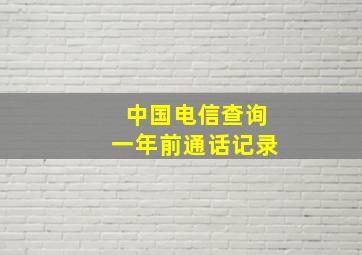 中国电信查询一年前通话记录