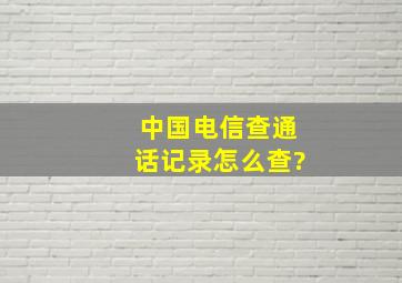 中国电信查通话记录怎么查?