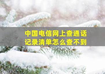 中国电信网上查通话记录清单怎么查不到