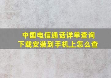 中国电信通话详单查询下载安装到手机上怎么查