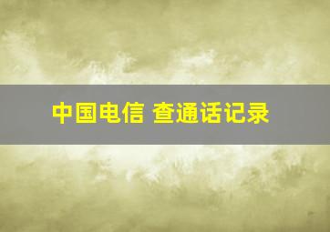 中国电信 查通话记录