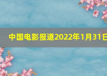 中国电影报道2022年1月31日