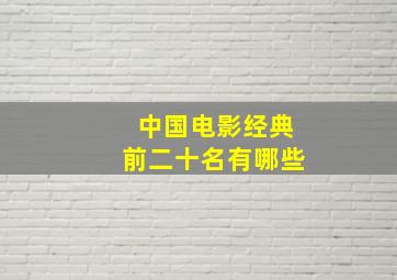 中国电影经典前二十名有哪些