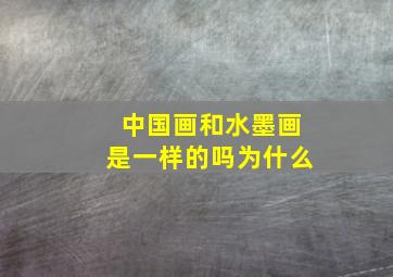 中国画和水墨画是一样的吗为什么