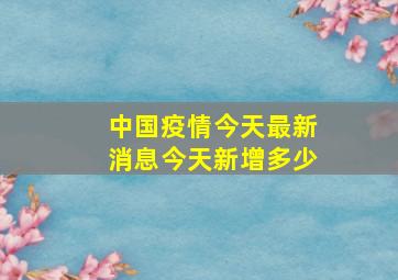 中国疫情今天最新消息今天新增多少