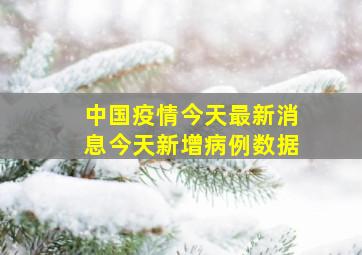 中国疫情今天最新消息今天新增病例数据