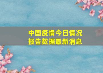 中国疫情今日情况报告数据最新消息