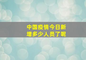 中国疫情今日新增多少人员了呢