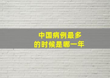 中国病例最多的时候是哪一年