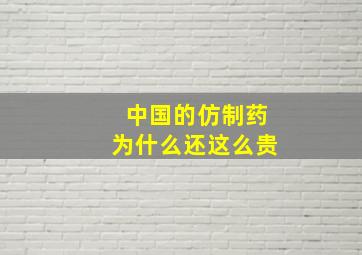 中国的仿制药为什么还这么贵