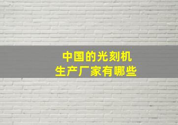 中国的光刻机生产厂家有哪些