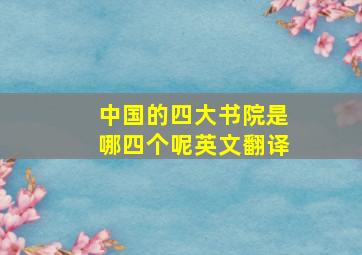 中国的四大书院是哪四个呢英文翻译