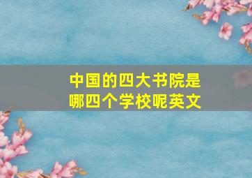 中国的四大书院是哪四个学校呢英文