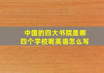 中国的四大书院是哪四个学校呢英语怎么写