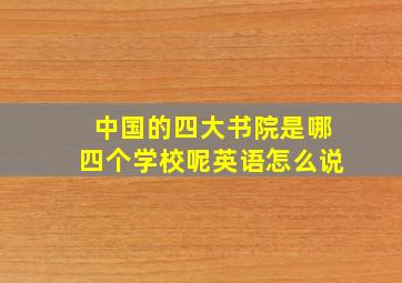 中国的四大书院是哪四个学校呢英语怎么说